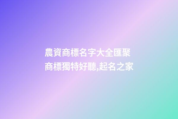 農資商標名字大全匯聚 商標獨特好聽,起名之家-第1張-商標起名-玄機派